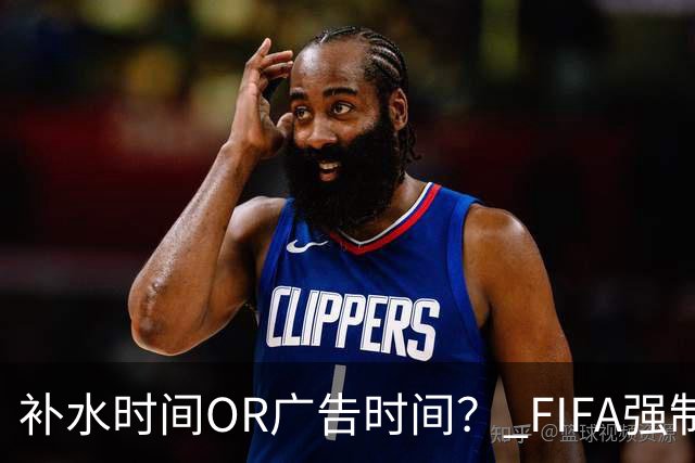 补水时间OR广告时间？ FIFA强制设置补水时间遭多方质疑